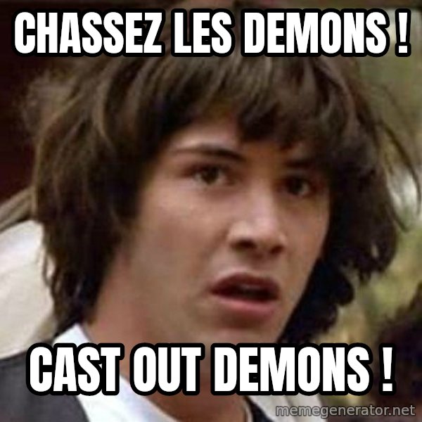 Conspiracy Keanu meme: Chassez les demons ! / Cast out demons !