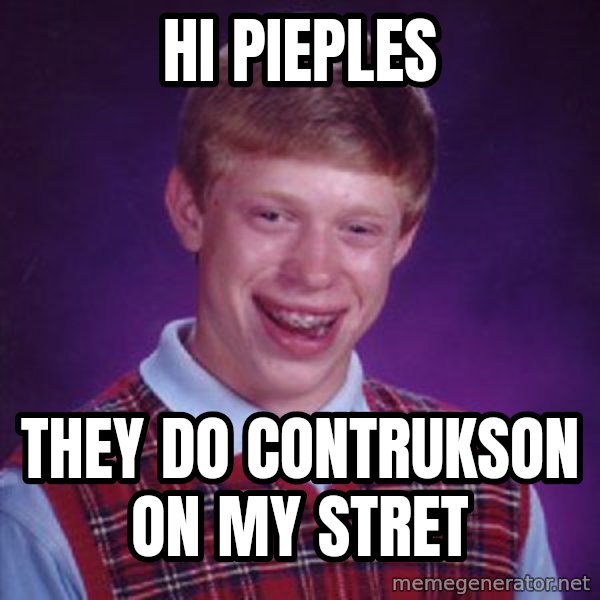 Bad Luck Brian meme: hi pieples / they do contrukson on my stret
