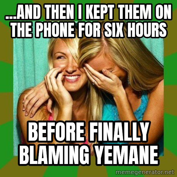 Laughing Girls  meme: ...and then I kept them on the phone for six hours / before finally blaming Yemane
