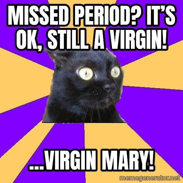 Anxiety Cat meme: Missed period? It’s ok, still a virgin! / ...Virgin Mary!