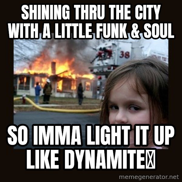 Disaster Girl meme: shining thru the city with a little funk & soul / so imma light it up like dynamite💫