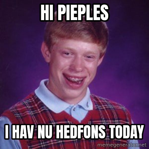 Bad Luck Brian meme: hi pieples / i hav nu hedfons today