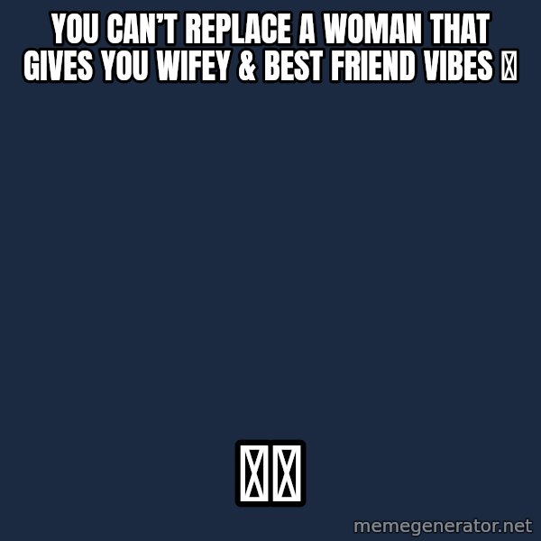 Blank Black meme: You can’t replace a woman that gives you wifey & best friend vibes ✨ / 🤞🏼