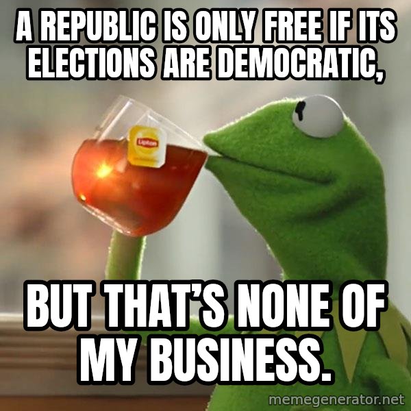 Kermit The Frog Drinking Tea meme: A republic is only free if its elections are democratic, / but that’s none of my business.