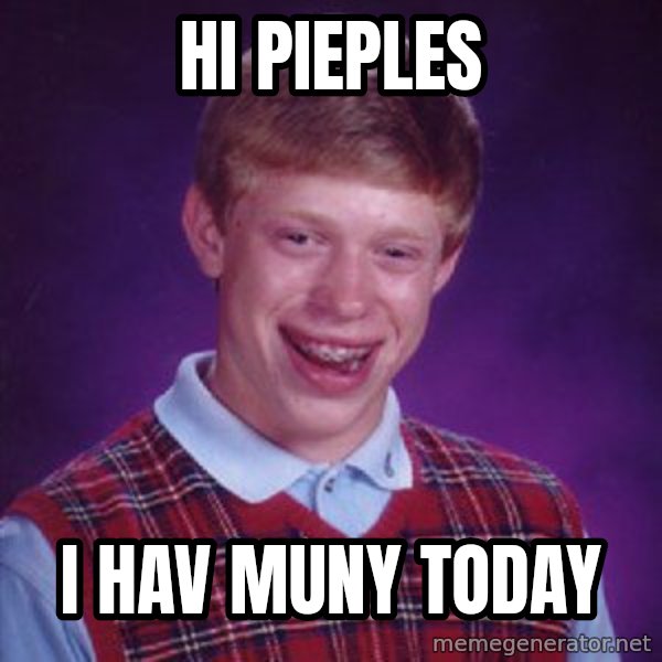 Bad Luck Brian meme: hi pieples / i hav muny today