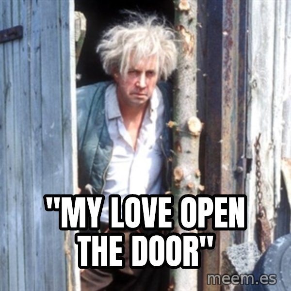 Jesse Fast Show meme: ''MY LOVE OPEN THE DOOR''