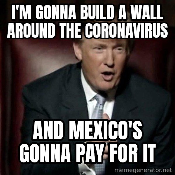 Donald Trump meme: I'm gonna build a wall around the Coronavirus / And Mexico's gonna pay for it