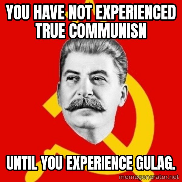 Stalin Says meme: You have not experienced true communisn / until you experience Gulag.
