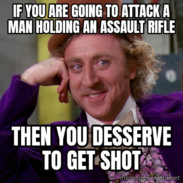 Willy Wonka meme: if you are going to attack a man holding an assault rifle / then you desserve to get shot