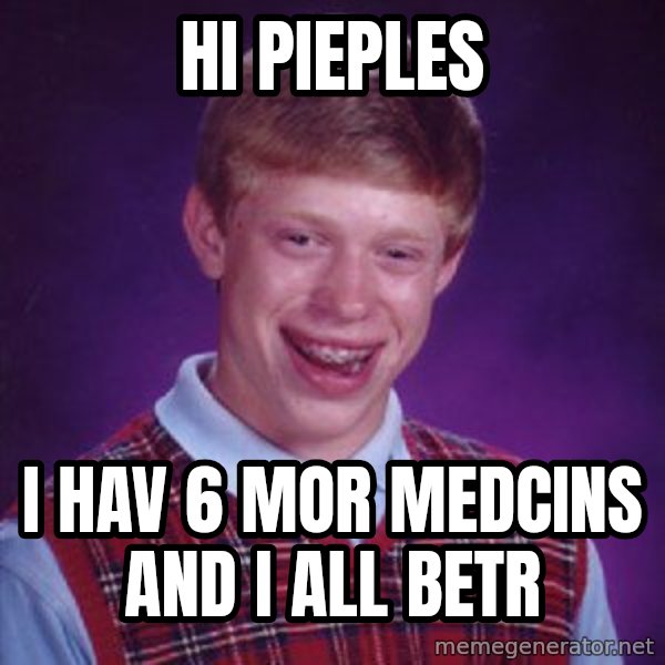 Bad Luck Brian meme: hi pieples / i hav 6 mor medcins and i all betr