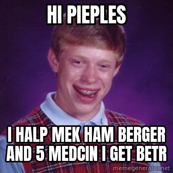 Bad Luck Brian meme: hi pieples / i halp mek ham berger and 5 medcin i get betr