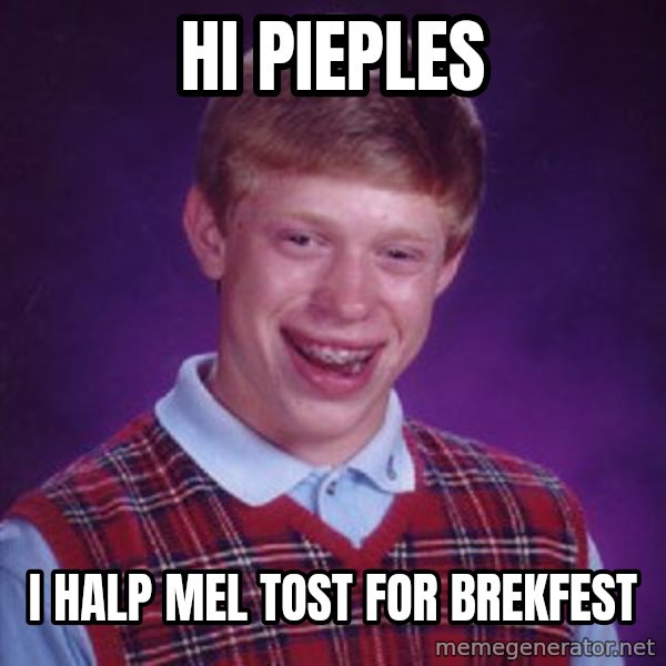 Bad Luck Brian meme: hi pieples / i halp mel tost for brekfest