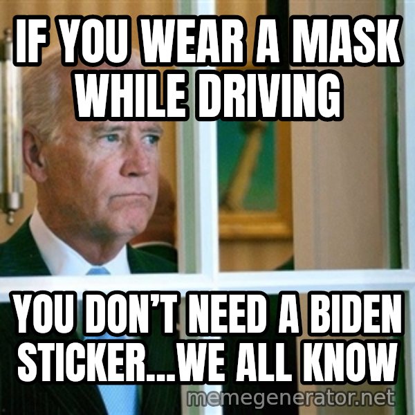 Sad Joe Biden meme: If you wear a mask while driving / You don’t need a Biden sticker...we all know