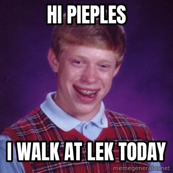 Bad Luck Brian meme: hi pieples / i walk at lek today