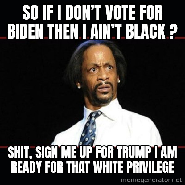 katt williams shocked meme: So if I don’t vote for Biden then I ain’t Black ? / Shit, sign me up for Trump I am ready for that white privilege