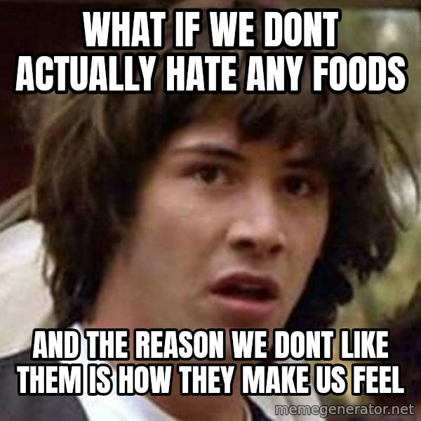 Conspiracy Keanu meme: What if we dont actually hate any foods / and the reason we dont like them is how they make us feel