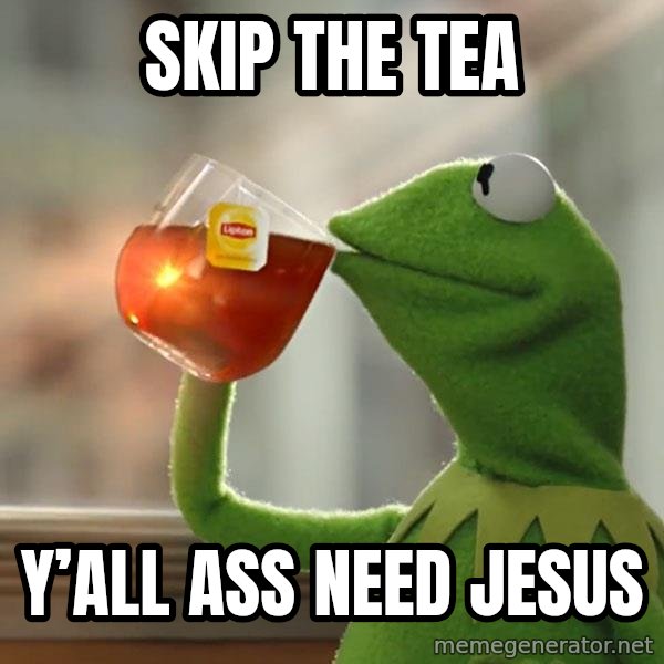 Kermit The Frog Drinking Tea meme: Skip the tea / Y’all ass need Jesus