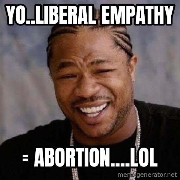Yo Dawg meme: Yo..liberal empathy / = Abortion....LOL