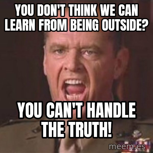 Jack Nicholson - You can't handle the truth! meme: YOU DON'T THINK WE CAN LEARN FROM BEING OUTSIDE? / YOU CAN'T HANDLE THE TRUTH!