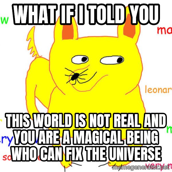 What If I Told You meme: WHAT IF I TOLD YOU / THIS WORLD IS NOT REAL AND YOU ARE A MAGICAL BEING WHO CAN FIX THE UNIVERSE