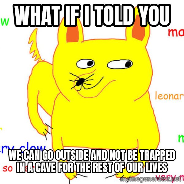What If I Told You meme: WHAT IF I TOLD YOU / WE CAN GO OUTSIDE AND NOT BE TRAPPED IN A CAVE FOR THE REST OF OUR LIVES