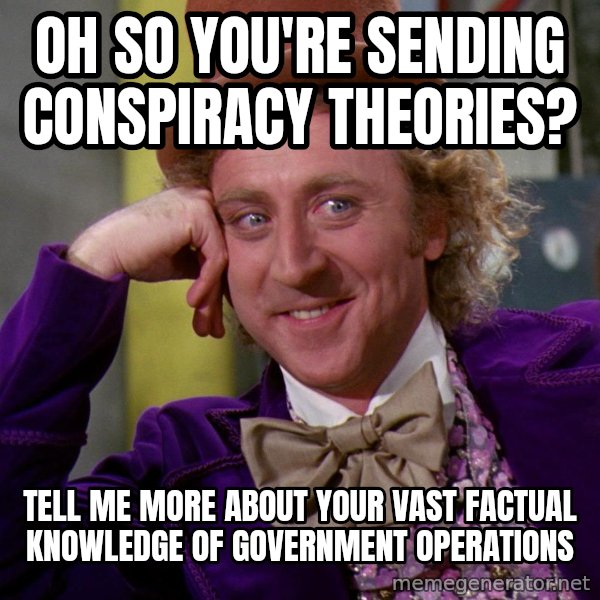 Willy Wonka meme: Oh so you're sending conspiracy theories? / Tell me more about your vast factual knowledge of government operations