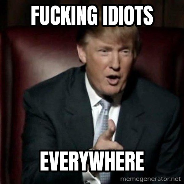 Donald Trump meme: Fucking idiots / everywhere