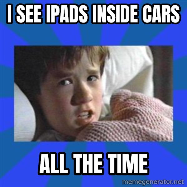 i see dead people meme: I see IPads inside cars / all the time