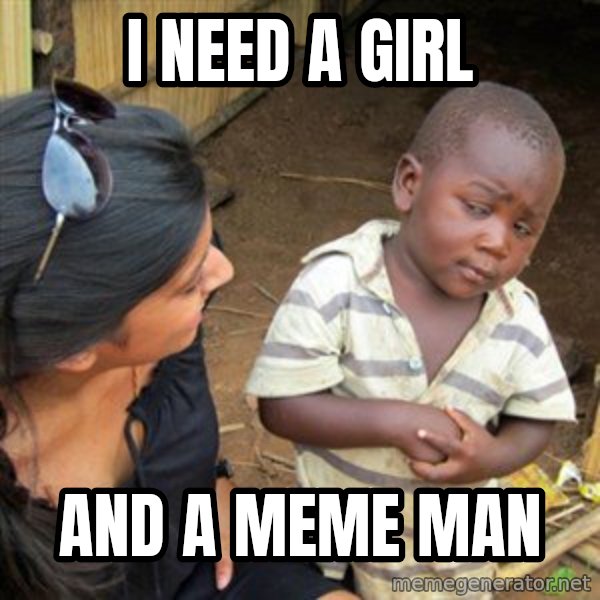 Skeptical 3rd World Kid meme: I need a girl / And a meme man