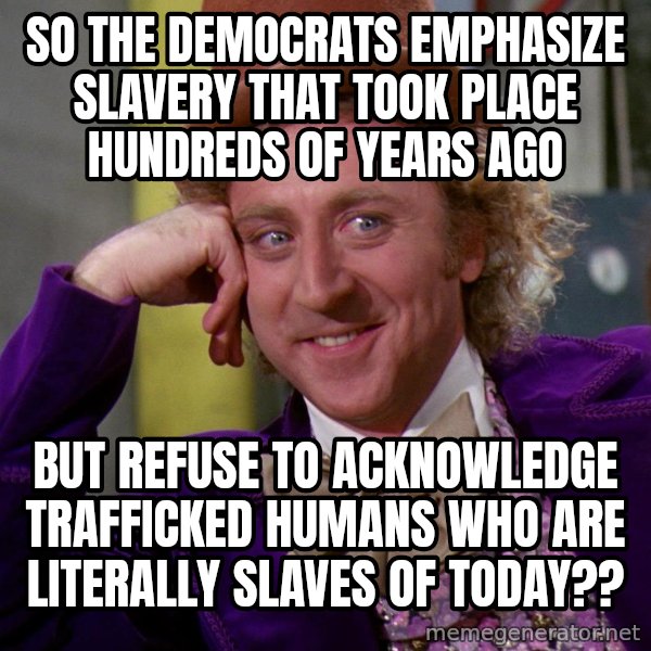 Willy Wonka meme: So the democrats emphasize slavery that took place hundreds of years ago / But refuse to acknowledge trafficked humans who are literally slaves of today??