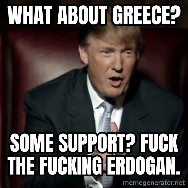 Donald Trump meme: What about Greece? / Some support? Fuck the fucking Erdogan.