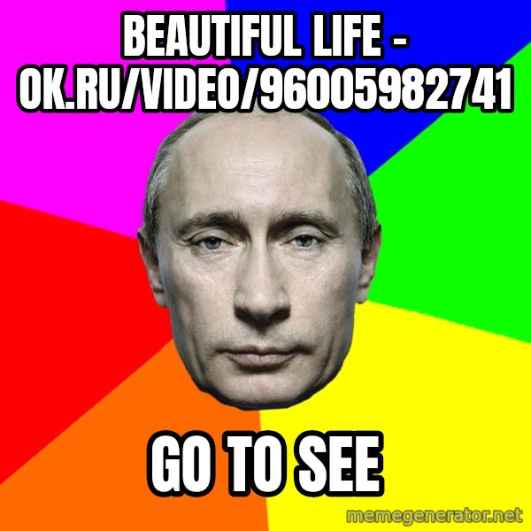 Putin Says meme: Beautiful life - ok.ru/video/96005982741 / go to see