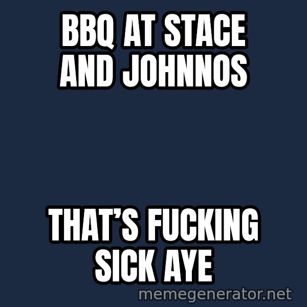 Trent From Punchy meme: BBQ at stace and johnnos / That’s fucking sick aye
