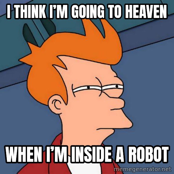 Futurama Fry meme: I think I’m going to heaven / When I’m inside a robot
