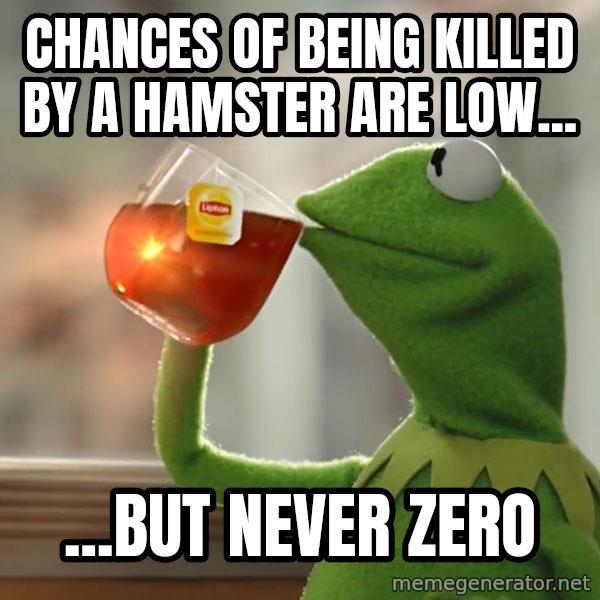 Kermit The Frog Drinking Tea meme: Chances of being killed by a hamster are low... / ...But never zero
