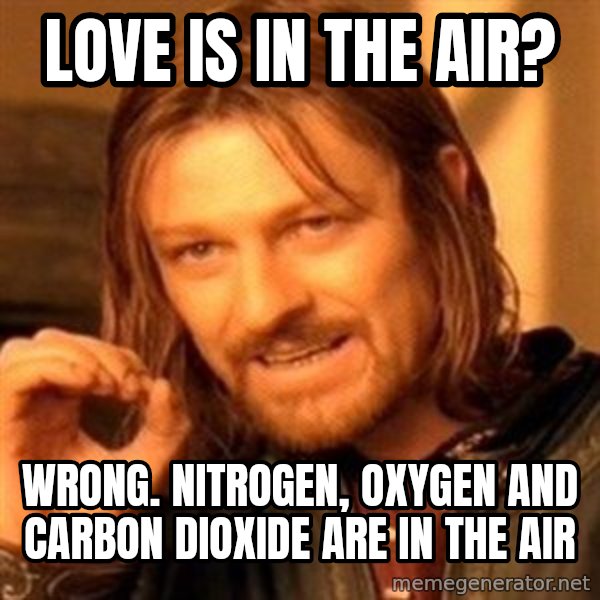 One Does Not Simply meme: Love is in the air? / Wrong.                                   Nitrogen, oxygen and carbon dioxide are in the air