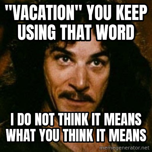 You keep using that word, I don't think it means what you think it means meme: "VACATION" YOU KEEP USING THAT WORD / I DO NOT THINK IT MEANS WHAT YOU THINK IT MEANS