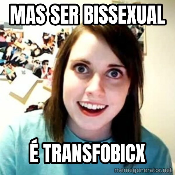 Overly Attached Girlfriend meme: mas ser bissexual / é transfobicx
