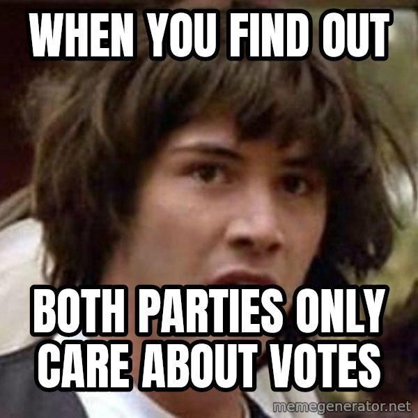 Conspiracy Keanu meme: when you find out / both parties only care about votes
