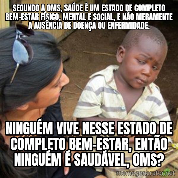 Skeptical 3rd World Kid meme: Segundo a OMS, saúde é um estado de completo bem-estar físico, mental e social, e não meramente a ausência de doença ou enfermidade. / Ninguém vive nesse estado de completo bem-estar, então ninguém é saudável, OMS?