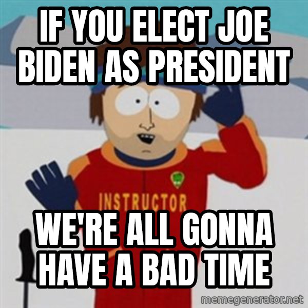SouthPark Bad Time meme meme: If you elect joe biden as president / We're all gonna have a bad time