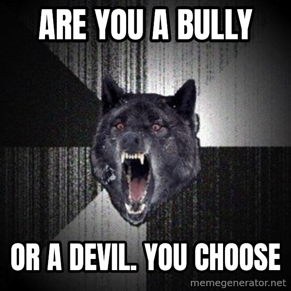 Insanity Wolf meme: Are you a bully / Or a devil. You choose