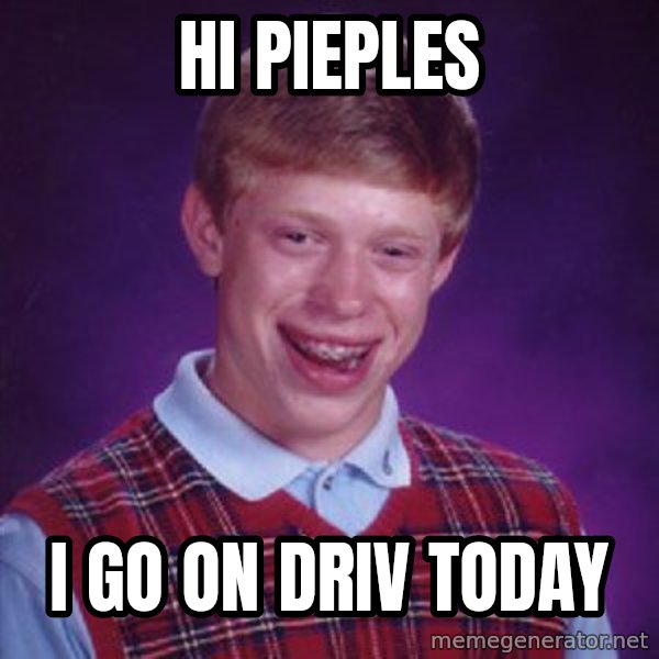 Bad Luck Brian meme: hi pieples / i go on driv today