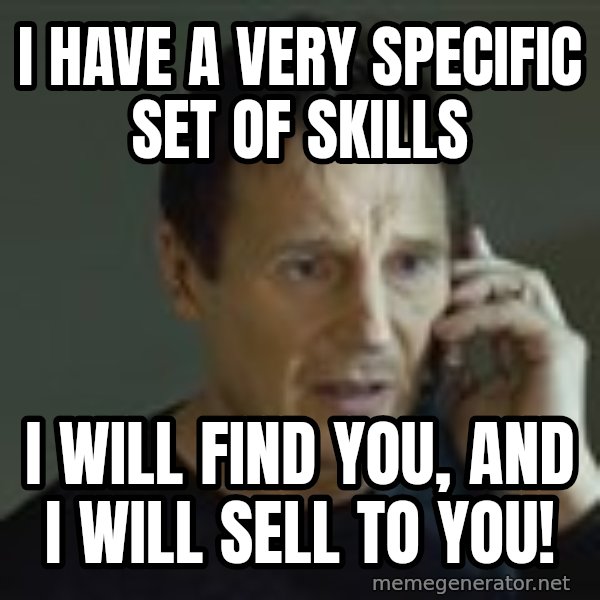 Liam Neeson Taken Phone Call meme: I have a very specific set of skills / I will find you, and I will sell to you!