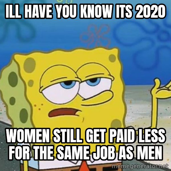 I'll have you know Spongebob meme: ill have you know its 2020 / women still get paid less for the same job as men
