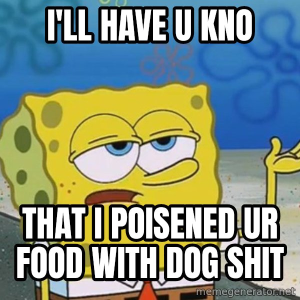 I'll have you know Spongebob meme: i'll have u kno / that i poisened ur food with dog shit