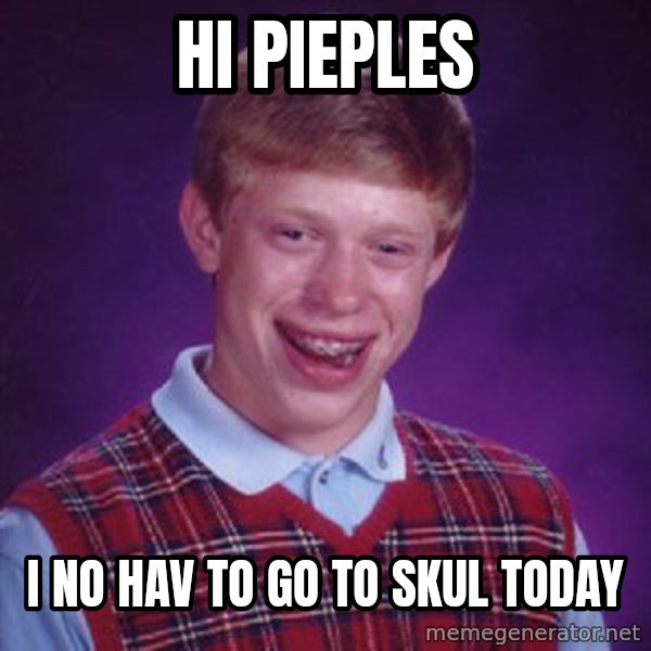 Bad Luck Brian meme: hi pieples / i no hav to go to skul today