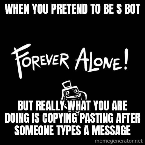 The Most Interesting Man In The World meme: WHEN YOU PRETEND TO BE S BOT / BUT REALLY WHAT YOU ARE DOING IS COPYING PASTING AFTER SOMEONE TYPES A MESSAGE