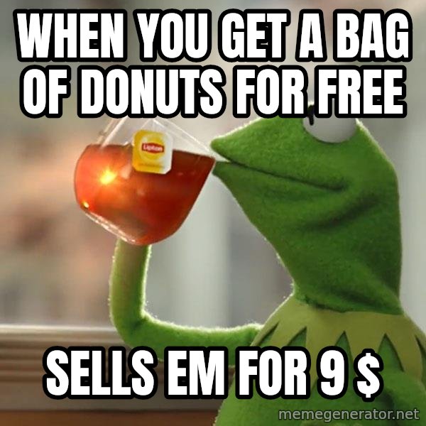 Kermit The Frog Drinking Tea meme: When you get a bag of donuts for free / Sells em for 9 $