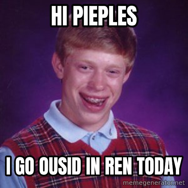 Bad Luck Brian meme: hi pieples / i go ousid in ren today